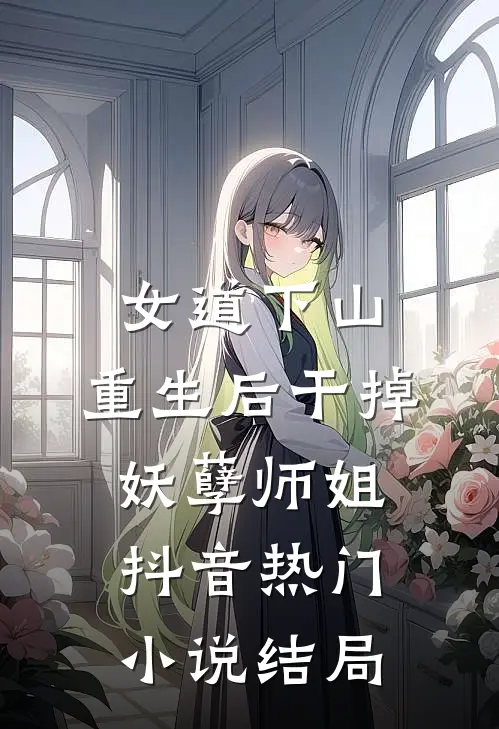 女道下山，重生后干掉妖孽师姐抖音热门小说结局