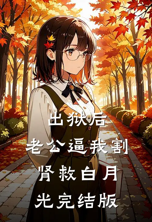 出狱后，老公逼我割肾救白月光完结版