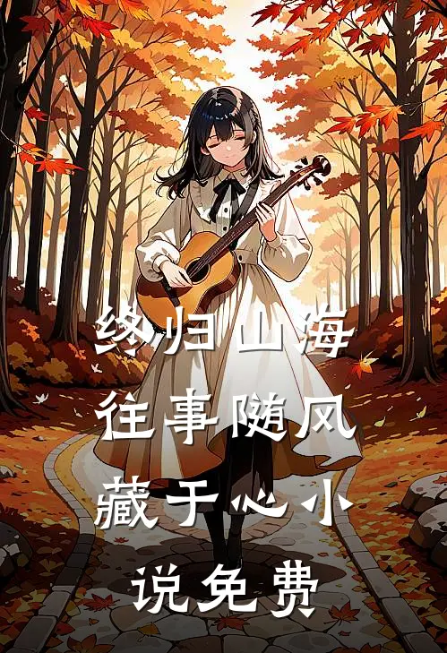 终归山海：往事随风藏于心小说免费