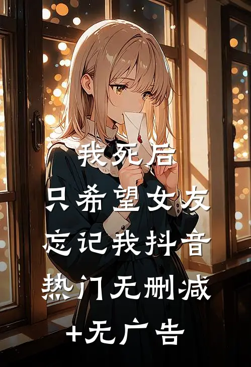 我死后，只希望女友忘记我抖音热门无删减+无广告