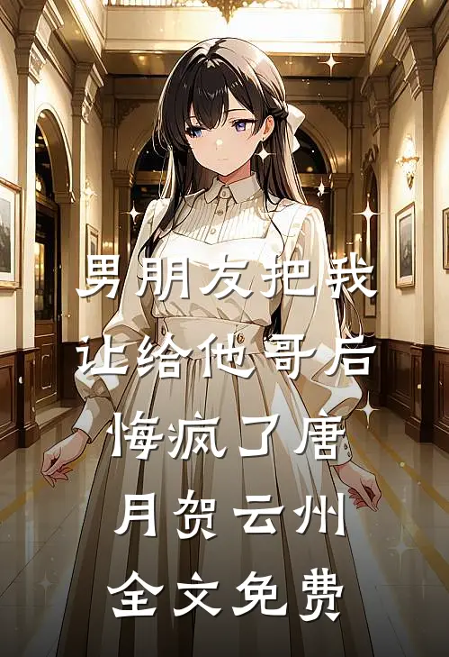 男朋友把我让给他哥后，悔疯了唐月贺云州全文免费