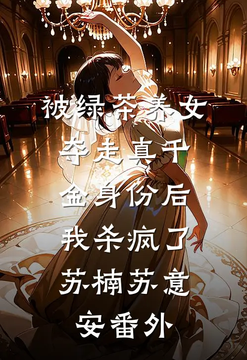 被绿茶养女夺走真千金身份后，我杀疯了苏楠苏意安番外