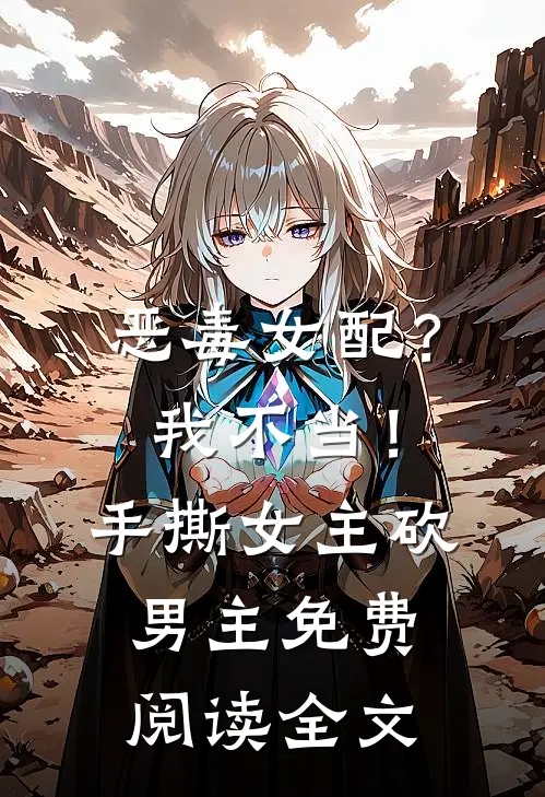 恶毒女配？我不当！手撕女主砍男主免费阅读全文