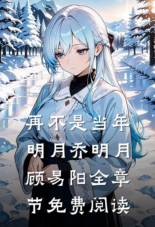 再不是当年明月乔明月顾易阳全章节免费阅读