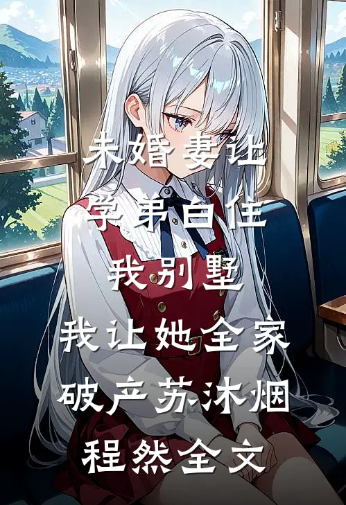 未婚妻让学弟白住我别墅，我让她全家破产苏沐烟程然全文