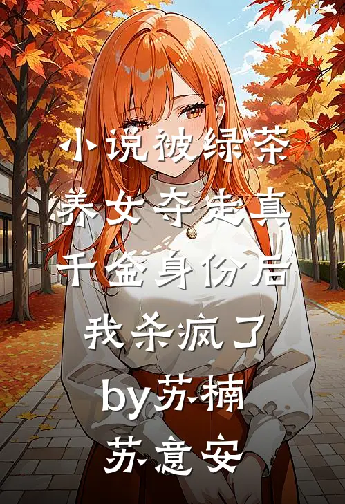 小说被绿茶养女夺走真千金身份后，我杀疯了by苏楠苏意安