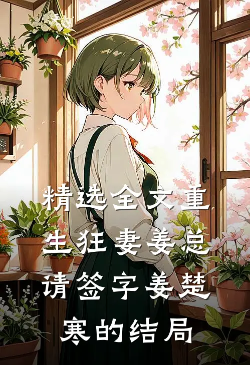 精选全文重生狂妻姜总请签字姜楚寒的结局