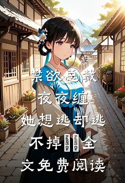 禁欲总裁夜夜缠，她想逃却逃不掉​​全文免费阅读