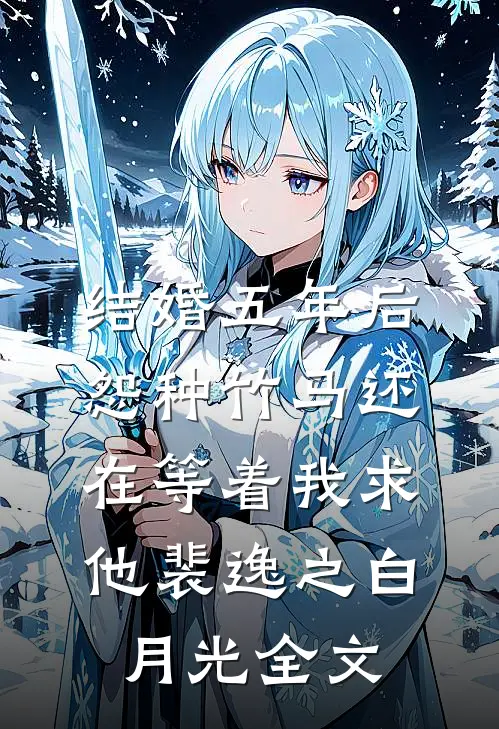 结婚五年后，怨种竹马还在等着我求他裴逸之白月光全文