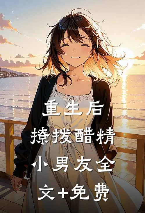 重生后，撩拨醋精小男友全文+免费