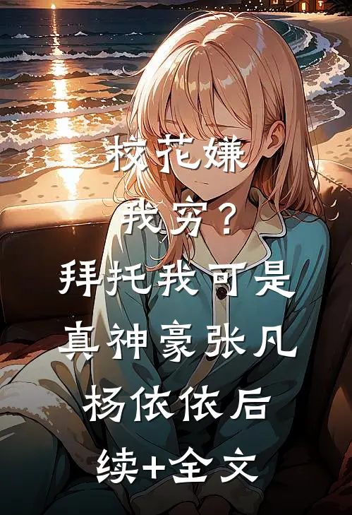 校花嫌我穷？拜托我可是真神豪张凡杨依依后续+全文
