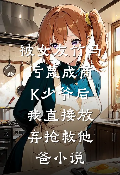 被女友竹马污蔑成商K少爷后，我直接放弃抢救他爸小说