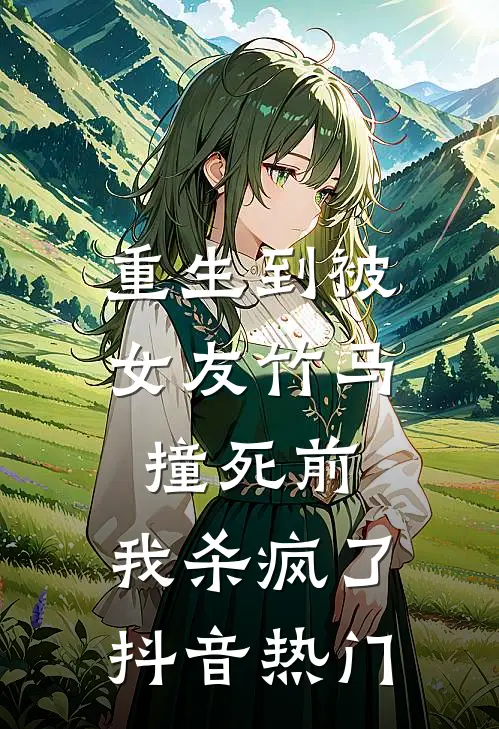 重生到被女友竹马撞死前，我杀疯了抖音热门