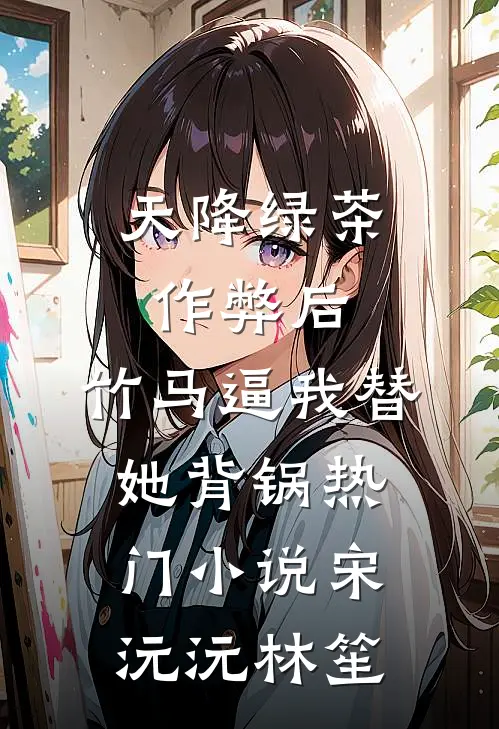 天降绿茶作弊后，竹马逼我替她背锅热门小说宋沅沅林笙