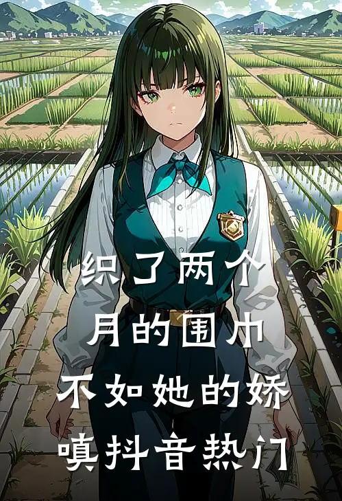 织了两个月的围巾，不如她的娇嗔抖音热门