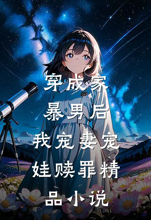 穿成家暴男后，我宠妻宠娃赎罪精品小说