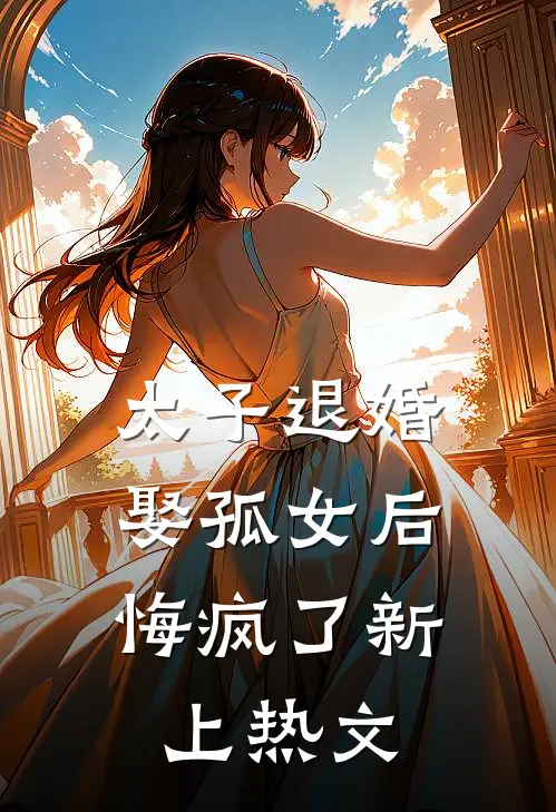 太子退婚娶孤女后，悔疯了新上热文