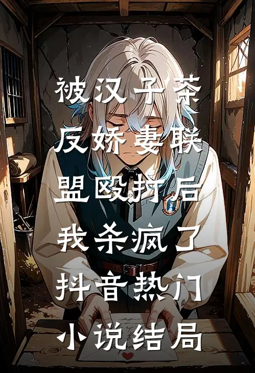 被汉子茶反娇妻联盟殴打后，我杀疯了抖音热门小说结局