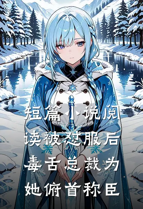 短篇小说阅读被怼服后，毒舌总裁为她俯首称臣