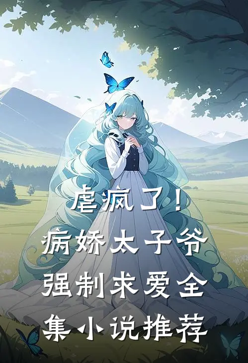 虐疯了！病娇太子爷强制求爱全集小说推荐