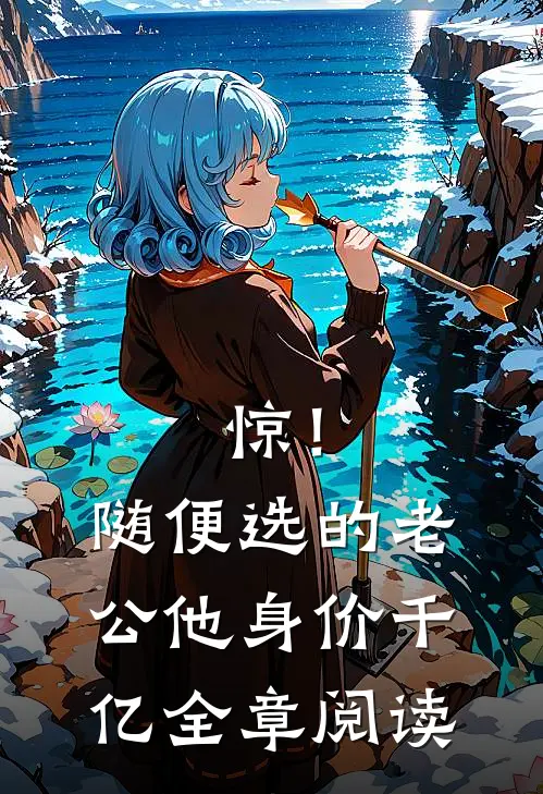 惊！随便选的老公他身价千亿全章阅读