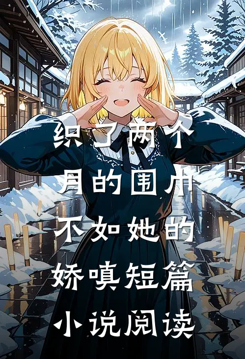 织了两个月的围巾，不如她的娇嗔短篇小说阅读