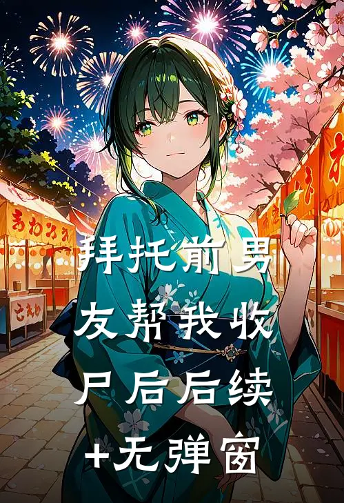 拜托前男友帮我收尸后后续+无弹窗