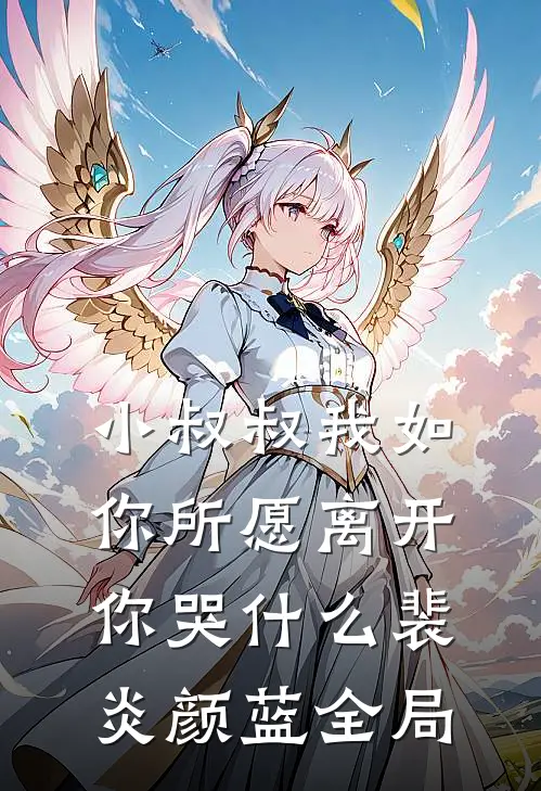 小叔叔我如你所愿离开你哭什么裴炎颜蓝全局
