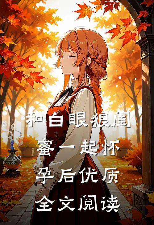 和白眼狼闺蜜一起怀孕后优质全文阅读