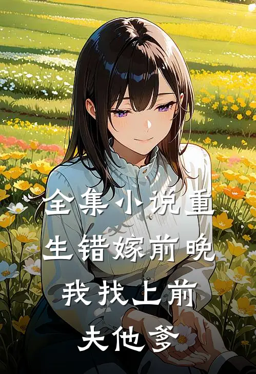 全集小说重生错嫁前晚，我找上前夫他爹