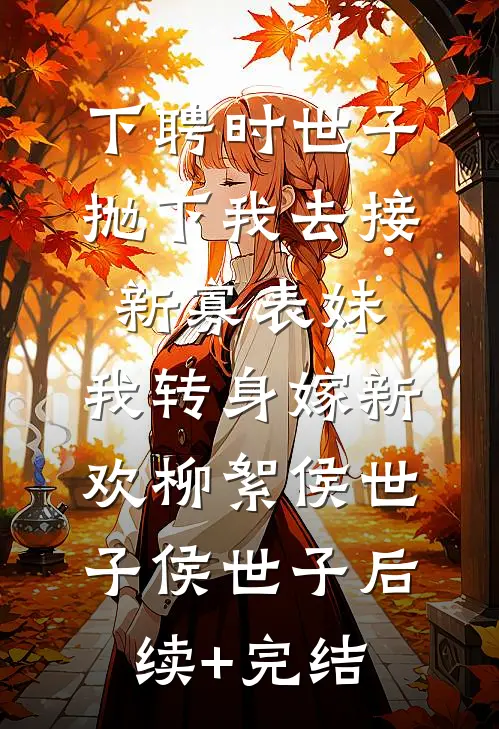 下聘时世子抛下我去接新寡表妹，我转身嫁新欢柳絮侯世子侯世子后续+完结