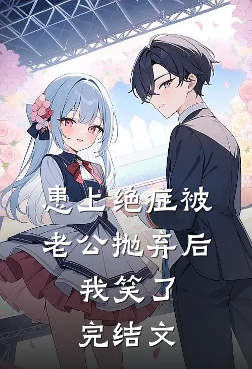 患上绝症被老公抛弃后，我笑了完结文