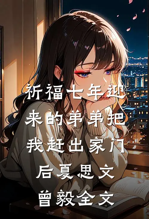 祈福七年迎来的弟弟把我赶出家门后夏思文曾毅全文
