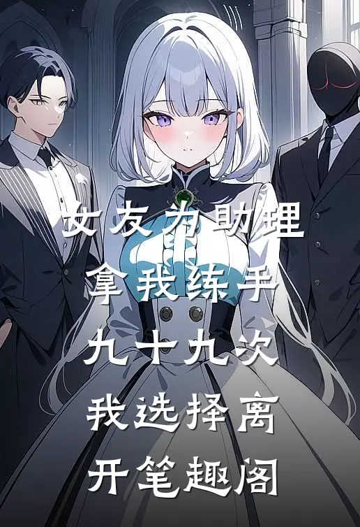 女友为助理拿我练手九十九次，我选择离开笔趣阁