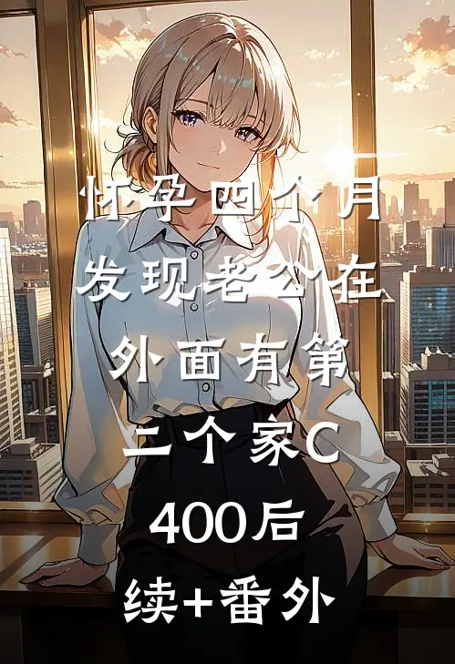 怀孕四个月，发现老公在外面有第二个家C400后续+番外