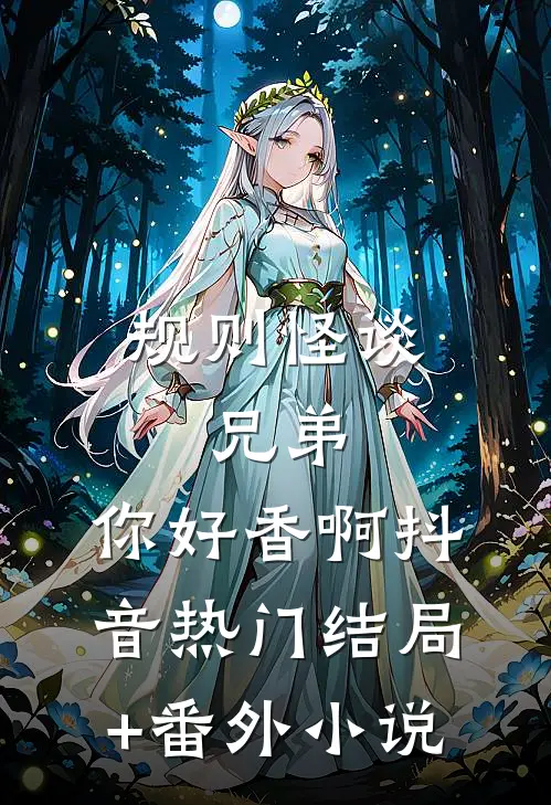 规则怪谈：兄弟，你好香啊抖音热门结局+番外小说