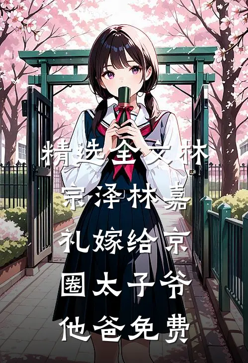 精选全文林宗泽林嘉礼嫁给京圈太子爷他爸免费