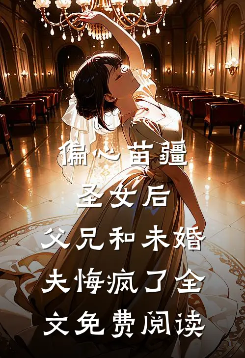 偏心苗疆圣女后，父兄和未婚夫悔疯了全文免费阅读