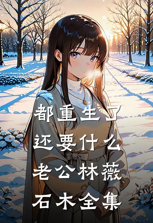 都重生了，还要什么老公林薇石木 全集