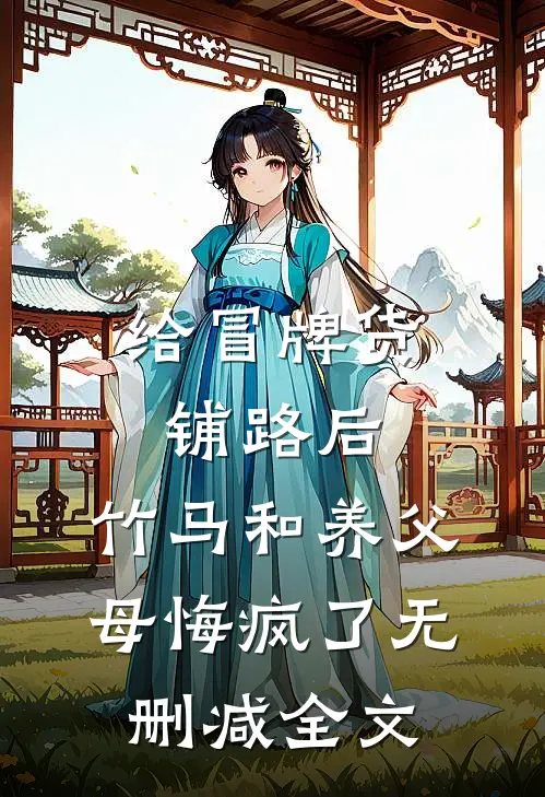 给冒牌货铺路后，竹马和养父母悔疯了无删减全文