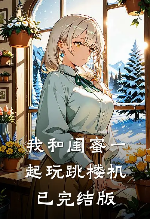 我和闺蜜一起玩跳楼机已完结版