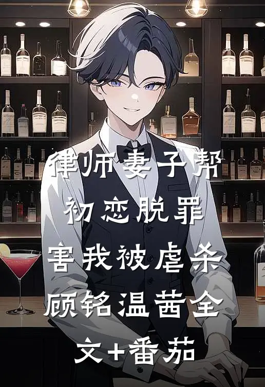 律师妻子帮初恋脱罪，害我被虐杀顾铭温茜全文+番茄