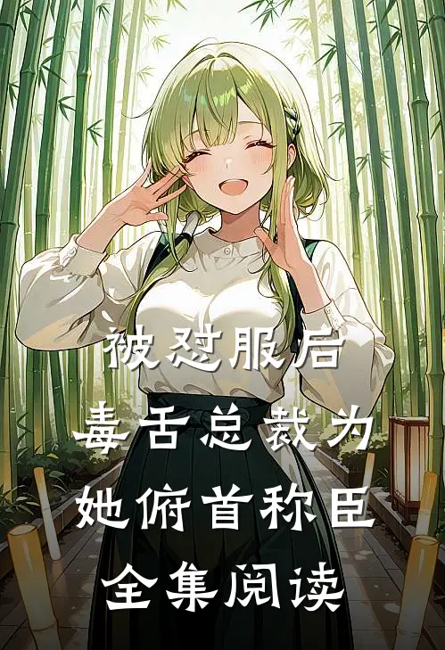 被怼服后，毒舌总裁为她俯首称臣全集阅读
