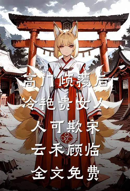 高门倾覆后，冷艳贵女人人可欺宋云禾顾临全文免费