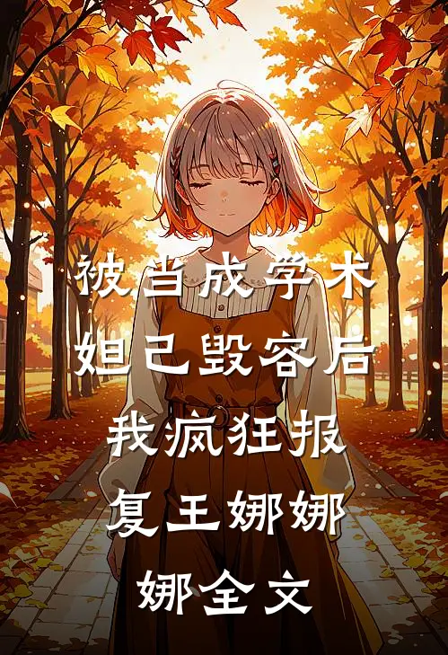被当成学术妲己毁容后，我疯狂报复王娜娜娜全文