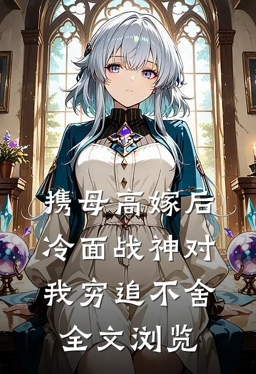 携母高嫁后，冷面战神对我穷追不舍全文浏览