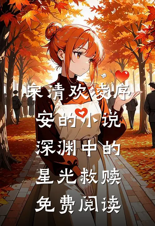 宋清欢凌序安的小说深渊中的星光救赎免费阅读