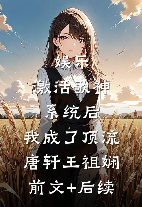 娱乐：激活歌神系统后，我成了顶流唐轩王祖娴前文+后续