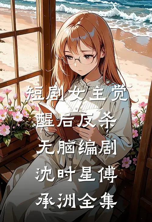 短剧女主觉醒后反杀无脑编剧沈时星傅承洲 全集