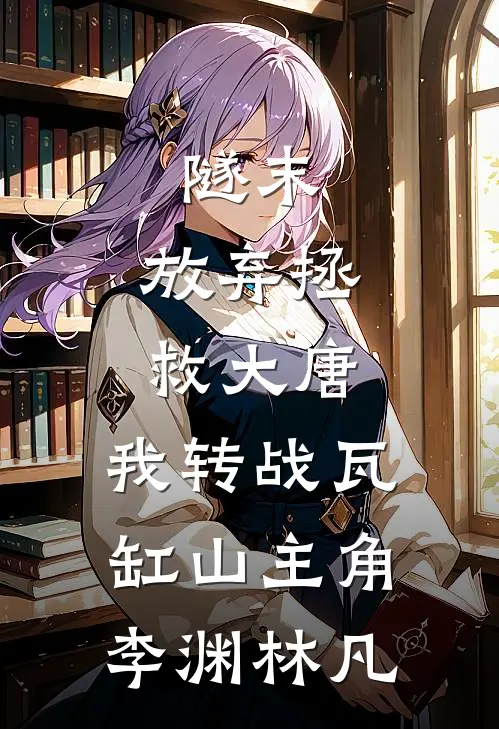 隧末：放弃拯救大唐，我转战瓦缸山主角:李渊林凡